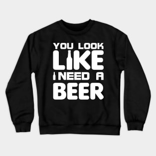 You look like I need a beer Crewneck Sweatshirt